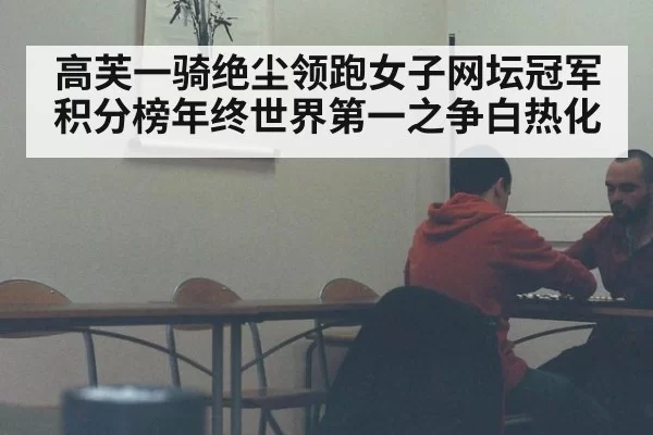 高芙一骑绝尘领跑女子网坛冠军积分榜年终世界第一之争白热化