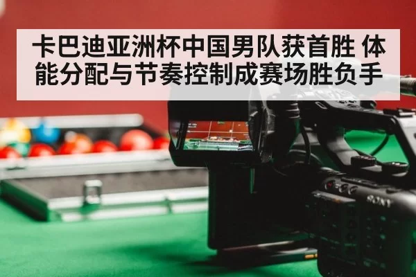 卡巴迪亚洲杯中国男队获首胜 体能分配与节奏控制成赛场胜负手