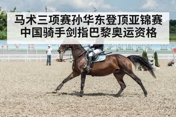 马术三项赛孙华东登顶亚锦赛 中国骑手剑指巴黎奥运资格