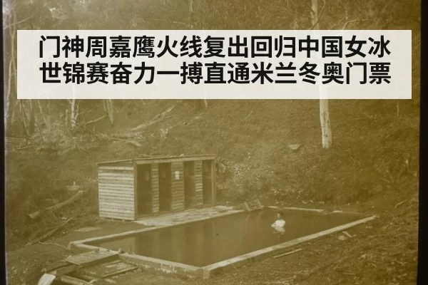 门神周嘉鹰火线复出回归中国女冰 世锦赛奋力一搏直通米兰冬奥门票