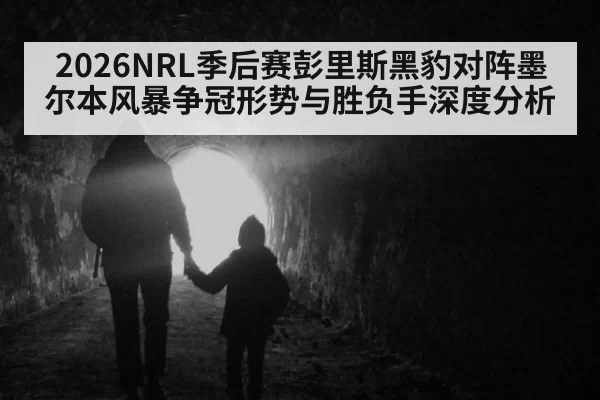 2026NRL季后赛彭里斯黑豹对阵墨尔本风暴争冠形势与胜负手深度分析